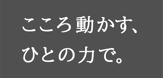 こころ動かす。ひとの力で。